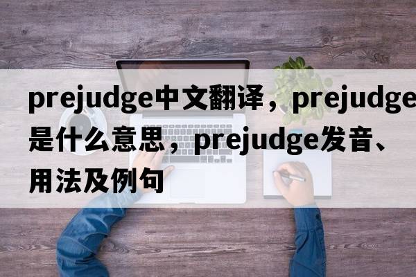 prejudge中文翻譯，prejudge是什么意思，prejudge發(fā)音、用法及例句