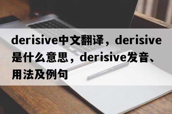 derisive中文翻譯，derisive是什么意思，derisive發(fā)音、用法及例句