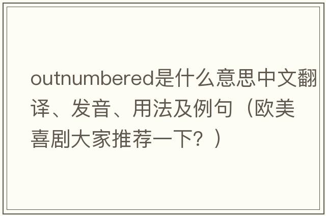 outnumbered是什么意思中文翻譯、發(fā)音、用法及例句（歐美喜劇大家推薦一下？）