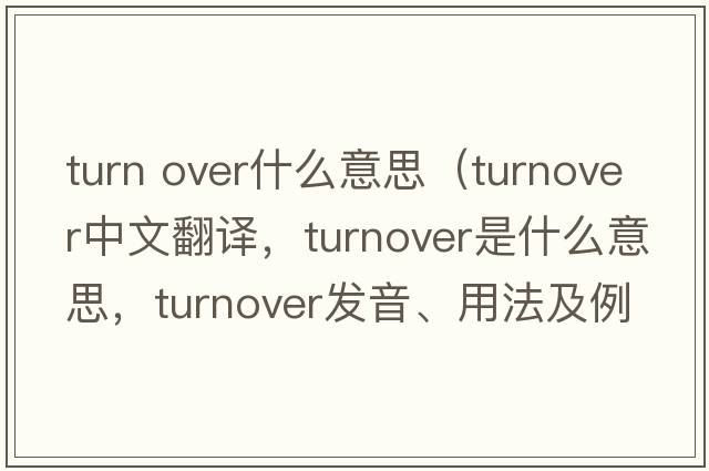 turn over什么意思（turnover中文翻譯，turnover是什么意思，turnover發(fā)音、用法及例句）
