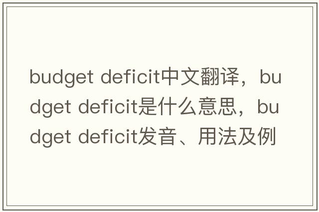 budget deficit中文翻譯，budget deficit是什么意思，budget deficit發(fā)音、用法及例句