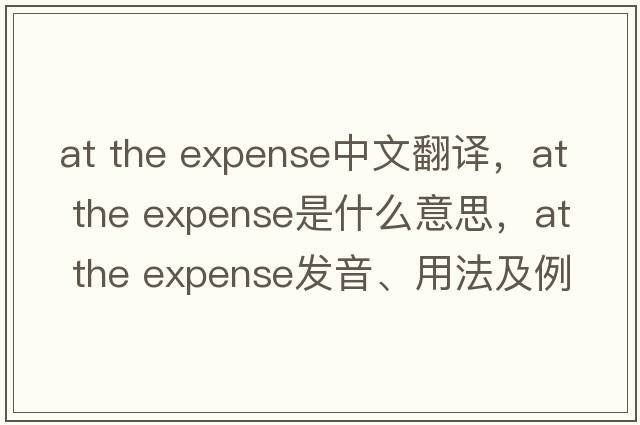 at the expense中文翻譯，at the expense是什么意思，at the expense發(fā)音、用法及例句