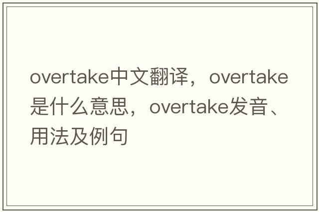 overtake中文翻譯，overtake是什么意思，overtake發(fā)音、用法及例句