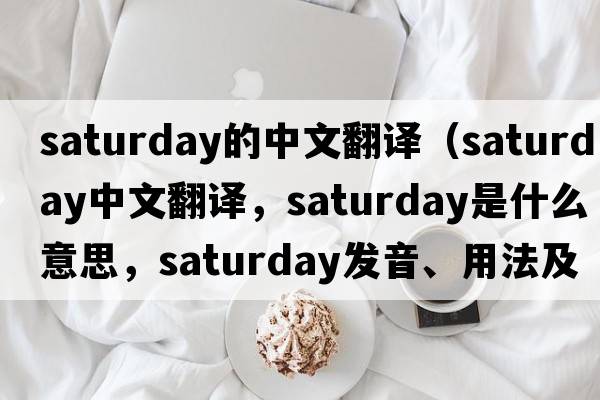 saturday的中文翻譯（Saturday中文翻譯，Saturday是什么意思，Saturday發(fā)音、用法及例句）