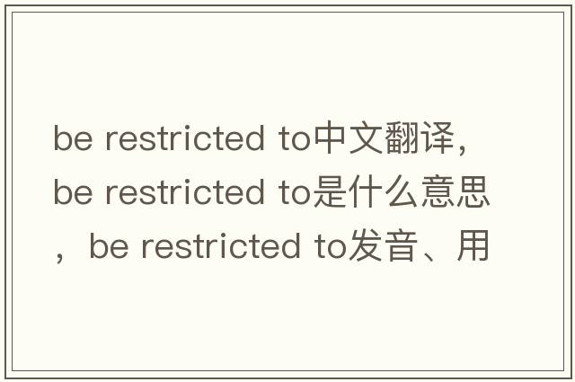 be restricted to中文翻譯，be restricted to是什么意思，be restricted to發(fā)音、用法及例句