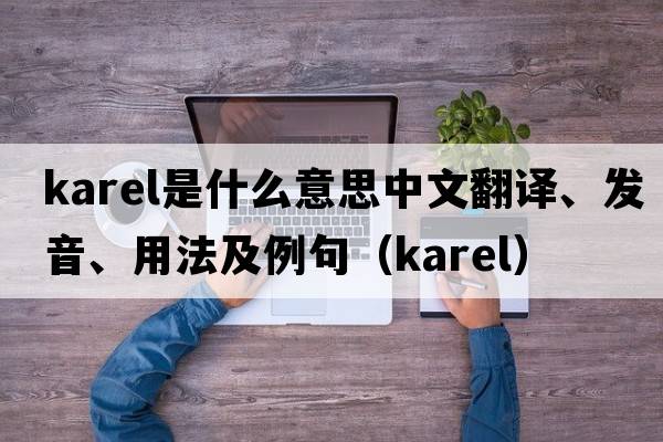 Karel是什么意思中文翻譯、發(fā)音、用法及例句（karel）