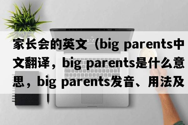 家長會的英文（big parents中文翻譯，big parents是什么意思，big parents發(fā)音、用法及例句）