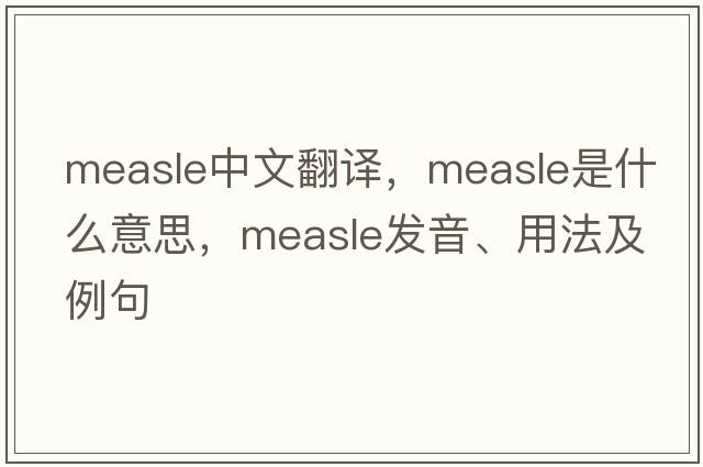 measle中文翻譯，measle是什么意思，measle發(fā)音、用法及例句