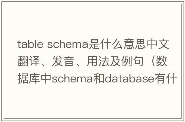 table schema是什么意思中文翻譯、發(fā)音、用法及例句（數(shù)據(jù)庫中schema和database有什么區(qū)別？）