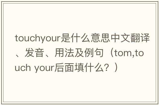 touchyour是什么意思中文翻譯、發(fā)音、用法及例句（tom,touch your后面填什么？）