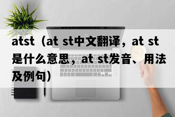 atst（at st中文翻譯，at st是什么意思，at st發(fā)音、用法及例句）