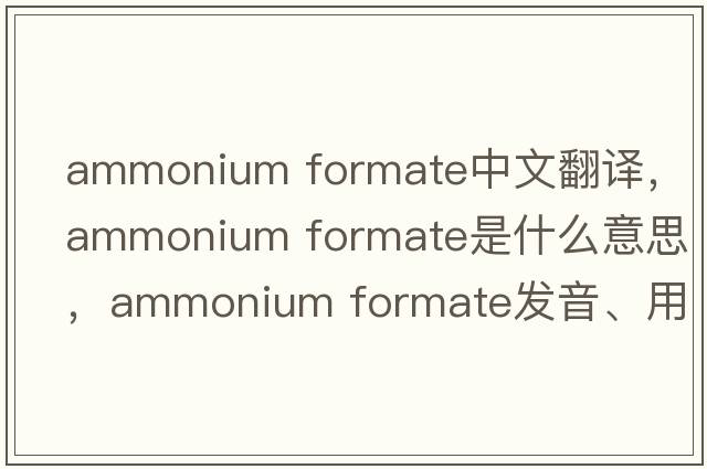 ammonium formate中文翻譯，ammonium formate是什么意思，ammonium formate發(fā)音、用法及例句