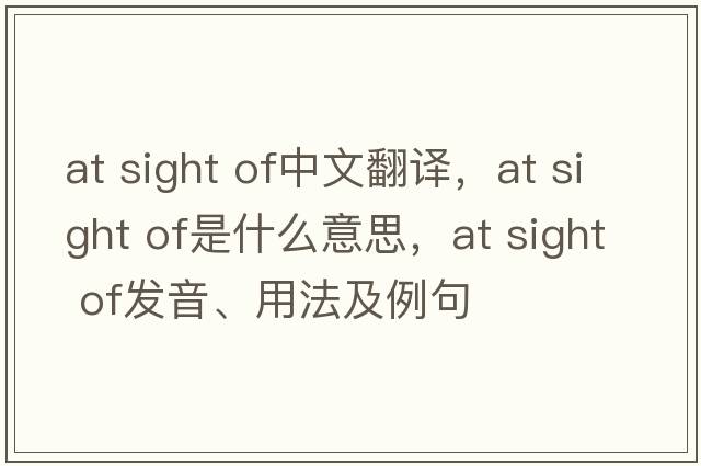 at sight of中文翻譯，at sight of是什么意思，at sight of發(fā)音、用法及例句