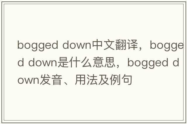 bogged down中文翻譯，bogged down是什么意思，bogged down發(fā)音、用法及例句