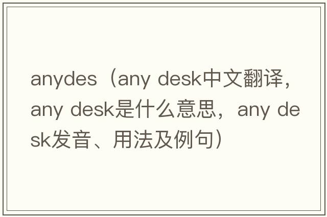 anydes（any desk中文翻譯，any desk是什么意思，any desk發(fā)音、用法及例句）