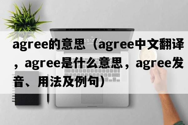 agree的意思（agree中文翻譯，agree是什么意思，agree發(fā)音、用法及例句）