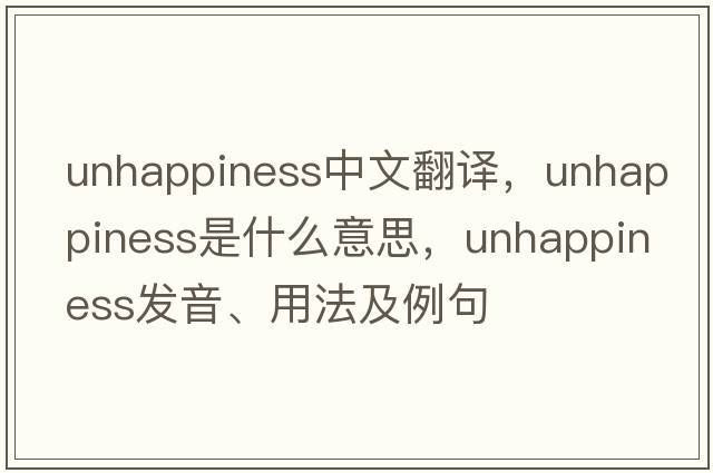 unhappiness中文翻譯，unhappiness是什么意思，unhappiness發(fā)音、用法及例句