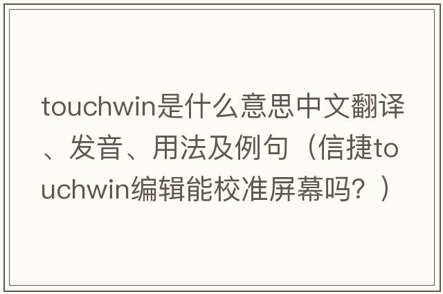 touchwin是什么意思中文翻譯、發(fā)音、用法及例句（信捷touchwin編輯能校準(zhǔn)屏幕嗎？）
