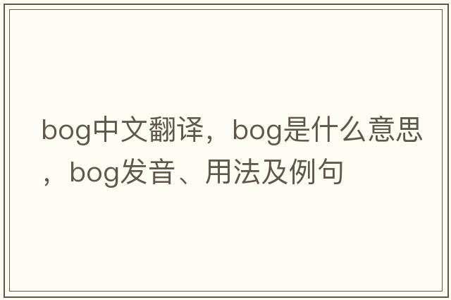 bog中文翻譯，bog是什么意思，bog發(fā)音、用法及例句