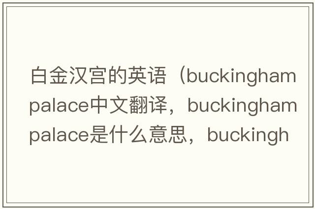 白金漢宮的英語(yǔ)（buckinghampalace中文翻譯，buckinghampalace是什么意思，buckinghampalace發(fā)音、用法及例句）