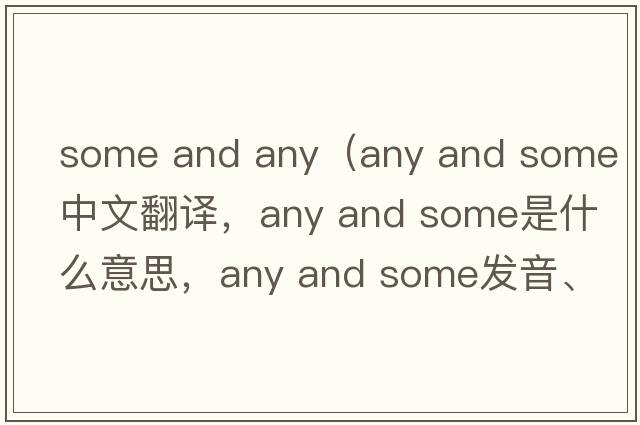 some and any（any and some中文翻譯，any and some是什么意思，any and some發(fā)音、用法及例句）