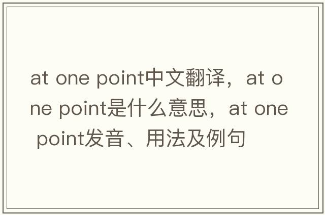 at one point中文翻譯，at one point是什么意思，at one point發(fā)音、用法及例句