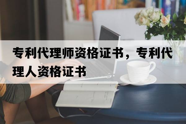 專利代理師資格證書，專利代理人資格證書