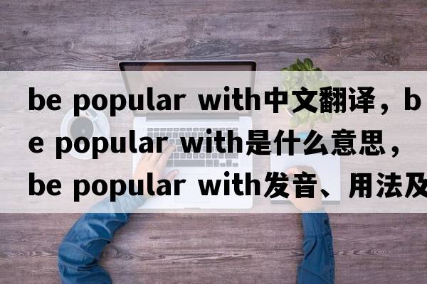 be popular with中文翻譯，be popular with是什么意思，be popular with發(fā)音、用法及例句