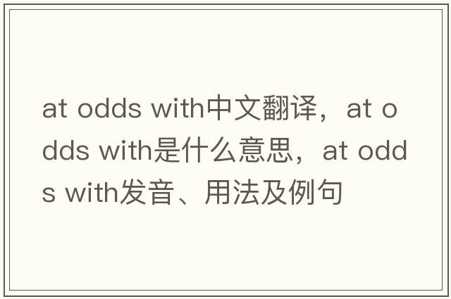 at odds with中文翻譯，at odds with是什么意思，at odds with發(fā)音、用法及例句