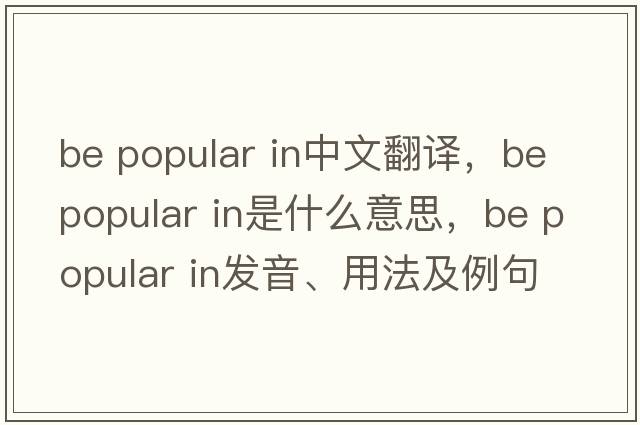 be popular in中文翻譯，be popular in是什么意思，be popular in發(fā)音、用法及例句