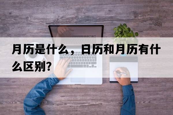 月歷是什么，日歷和月歷有什么區(qū)別？