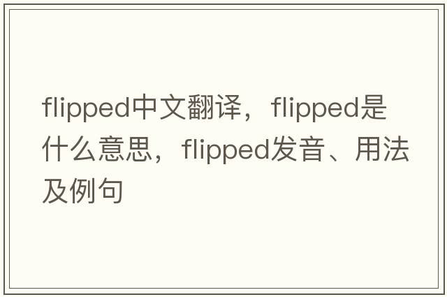 flipped中文翻譯，flipped是什么意思，flipped發(fā)音、用法及例句