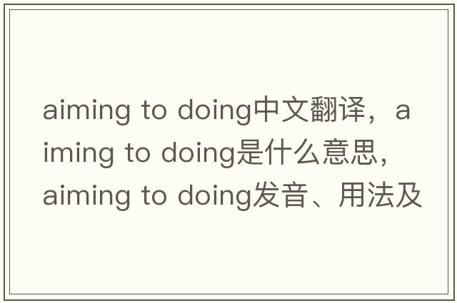 aiming to doing中文翻譯，aiming to doing是什么意思，aiming to doing發(fā)音、用法及例句
