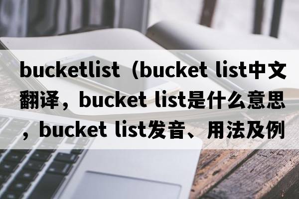 bucketlist（bucket list中文翻譯，bucket list是什么意思，bucket list發(fā)音、用法及例句）