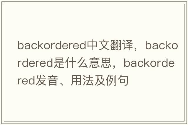 backordered中文翻譯，backordered是什么意思，backordered發(fā)音、用法及例句