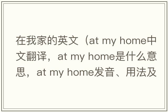 在我家的英文（at my home中文翻譯，at my home是什么意思，at my home發(fā)音、用法及例句）