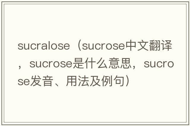 sucralose（sucrose中文翻譯，sucrose是什么意思，sucrose發(fā)音、用法及例句）