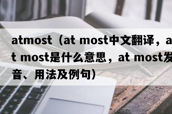 atmost（at most中文翻譯，at most是什么意思，at most發(fā)音、用法及例句）