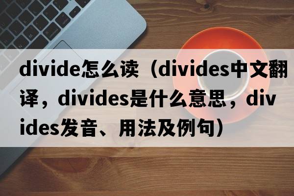 divide怎么讀（divides中文翻譯，divides是什么意思，divides發(fā)音、用法及例句）