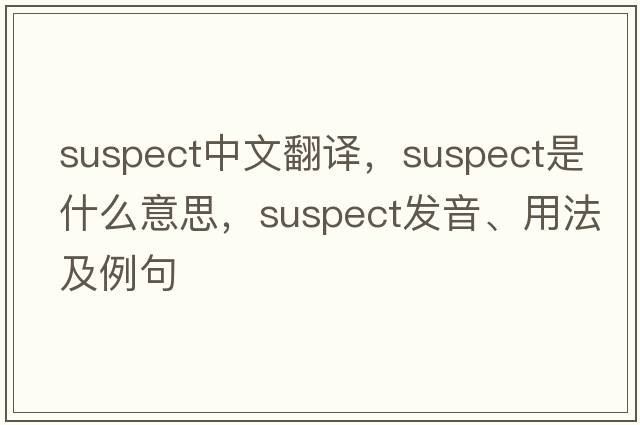 suspect中文翻譯，suspect是什么意思，suspect發(fā)音、用法及例句
