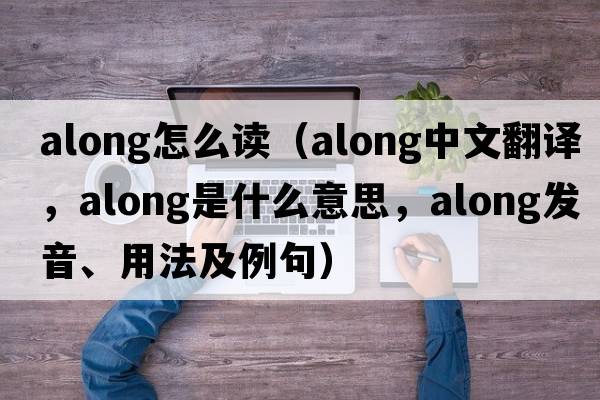 along怎么讀（along中文翻譯，along是什么意思，along發(fā)音、用法及例句）