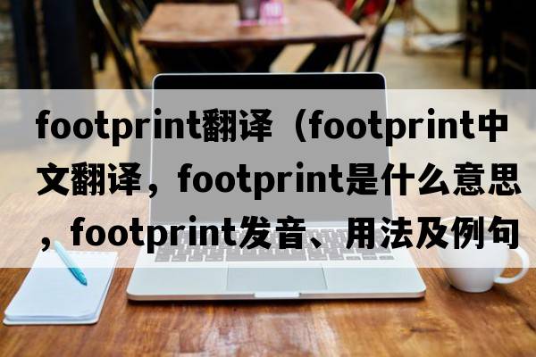 footprint翻譯（footprint中文翻譯，footprint是什么意思，footprint發(fā)音、用法及例句）