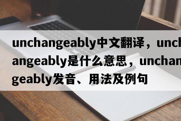 unchangeably中文翻譯，unchangeably是什么意思，unchangeably發(fā)音、用法及例句