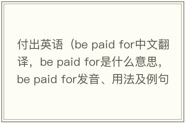 付出英語（be paid for中文翻譯，be paid for是什么意思，be paid for發(fā)音、用法及例句）