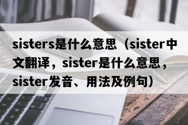 sisters是什么意思（sister中文翻譯，sister是什么意思，sister發(fā)音、用法及例句）