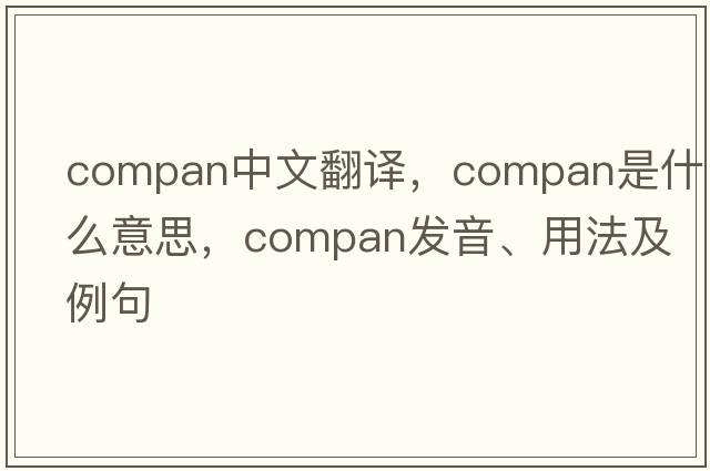 compan中文翻譯，compan是什么意思，compan發(fā)音、用法及例句