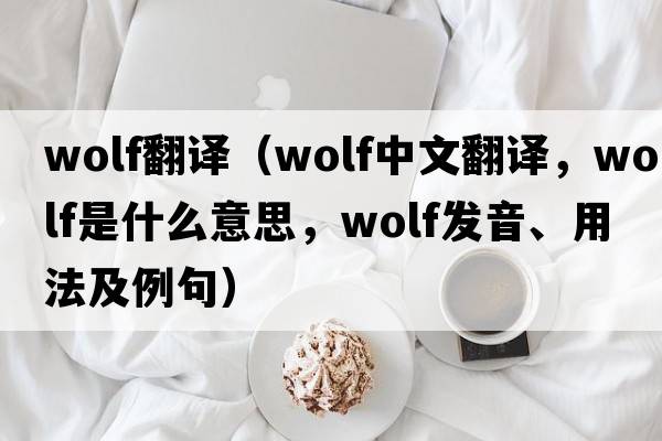 wolf翻譯（wolf中文翻譯，wolf是什么意思，wolf發(fā)音、用法及例句）