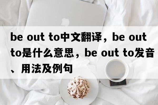 be out to中文翻譯，be out to是什么意思，be out to發(fā)音、用法及例句