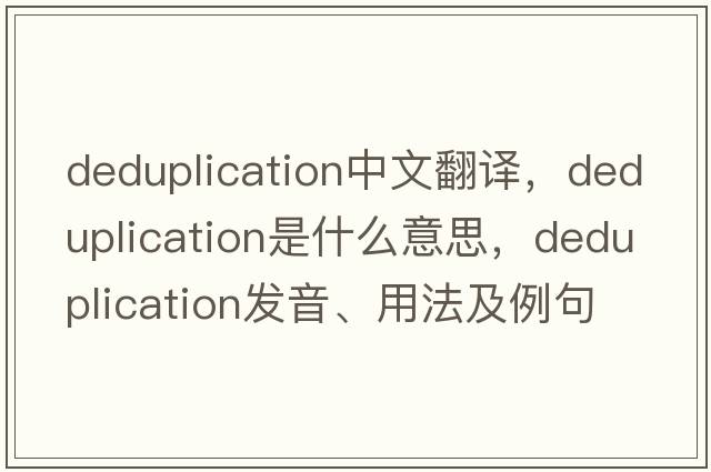 deduplication中文翻譯，deduplication是什么意思，deduplication發(fā)音、用法及例句