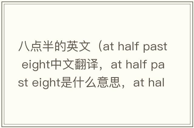 八點(diǎn)半的英文（at half past eight中文翻譯，at half past eight是什么意思，at half past eight發(fā)音、用法及例句）